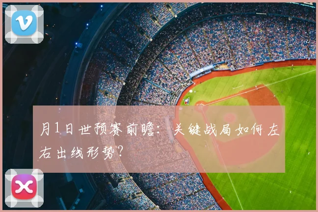 月1日世预赛前瞻:关键战局如何左右出线形势?