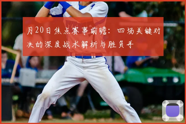 月20日焦点赛事前瞻：四场关键对决的深度战术解析与胜负手