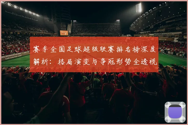 赛季全国足球超级联赛排名榜深度解析：格局演变与争冠形势全透视