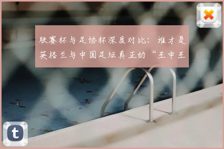 联赛杯与足协杯深度对比:谁才是英格兰与中国足坛真正的“王中王”?_20260613173042