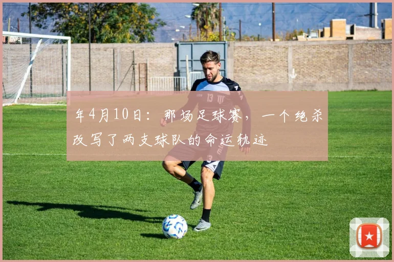 年4月10日：那场足球赛，一个绝杀改写了两支球队的命运轨迹