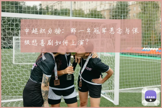 中超积分榜：那一年冠军悬念与保级悲喜剧如何上演？