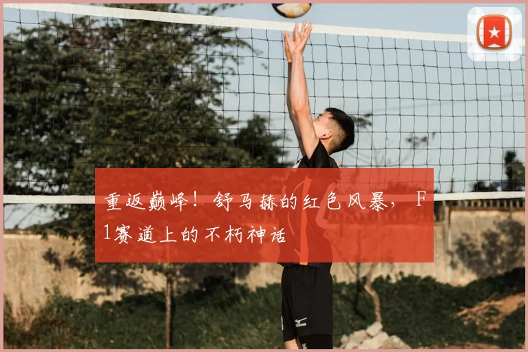 重返巅峰!舒马赫的红色风暴, F1赛道上的不朽神话