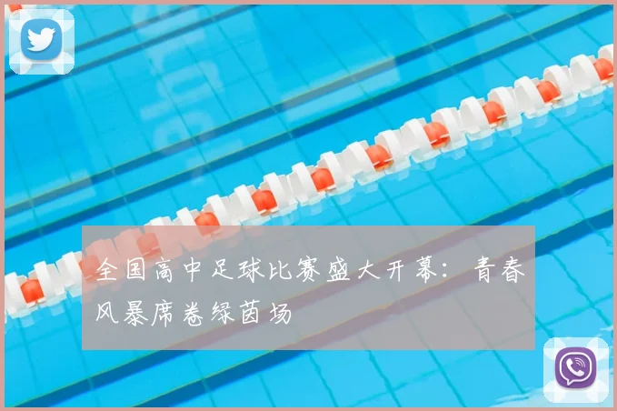全国高中足球比赛盛大开幕：青春风暴席卷绿茵场