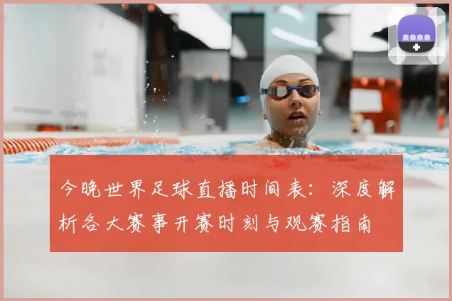 今晚世界足球直播时间表：深度解析各大赛事开赛时刻与观赛指南