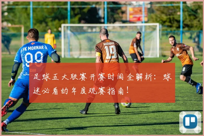 足球五大联赛开赛时间全解析：球迷必看的年度观赛指南！