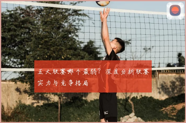 五大联赛哪个最弱？深度分析联赛实力与竞争格局