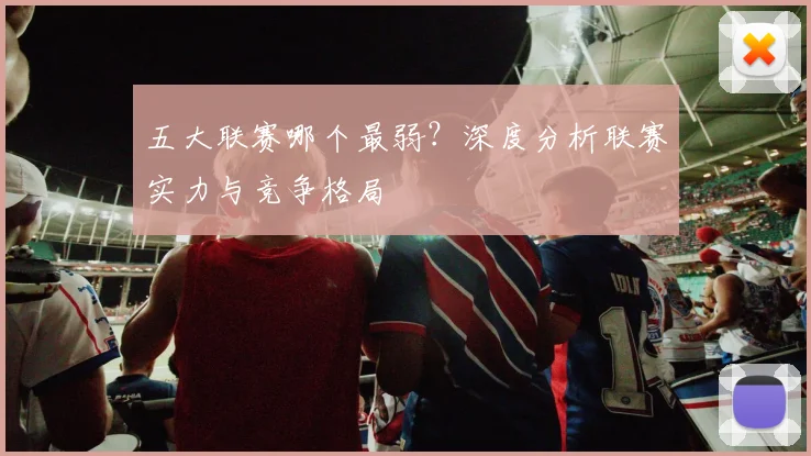 五大联赛哪个最弱？深度分析联赛实力与竞争格局