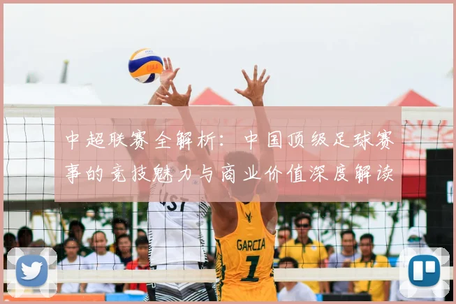 中超联赛全解析：中国顶级足球赛事的竞技魅力与商业价值深度解读
